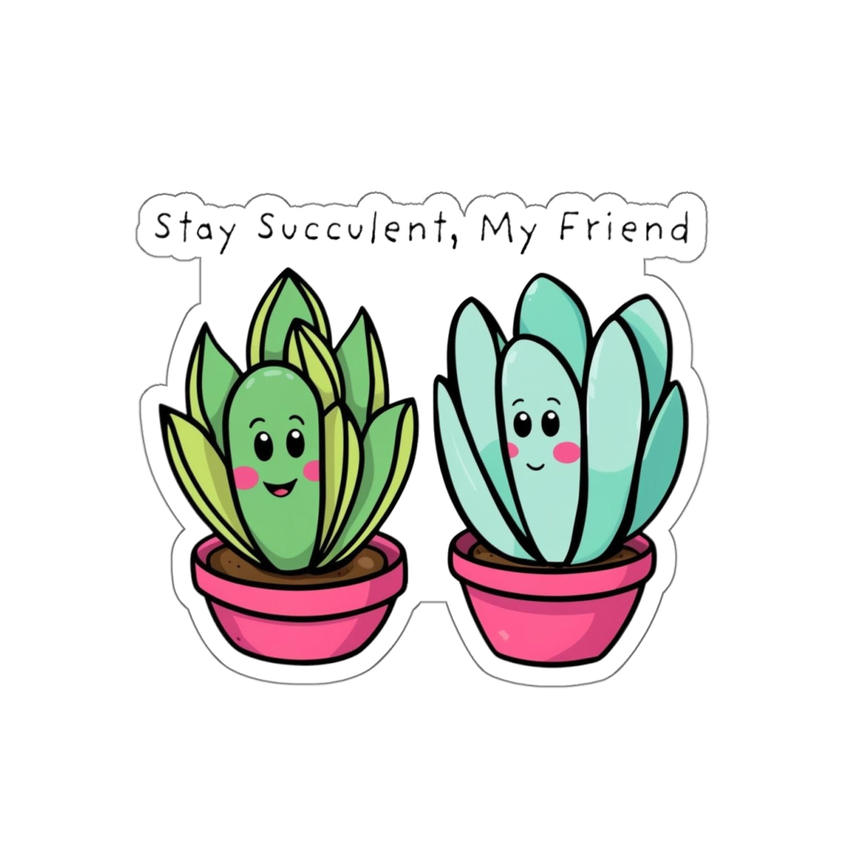 Stay Succulent, My Friend- Succulent Sticker